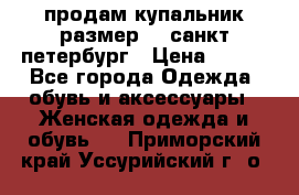 продам купальник размер 44,санкт-петербург › Цена ­ 250 - Все города Одежда, обувь и аксессуары » Женская одежда и обувь   . Приморский край,Уссурийский г. о. 